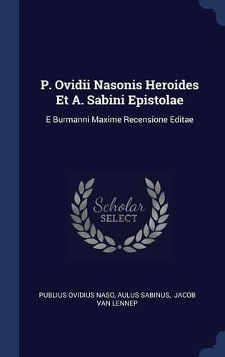 P. Ovidii Nasonis Heroides Et A. Sabini Epistolae E Burmanni Maxime Recensione Editae