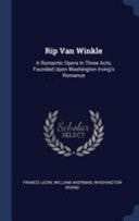 Rip Van Winkle A Romantic Opera In Three Acts, Founded Upon Washington Irving's Romance