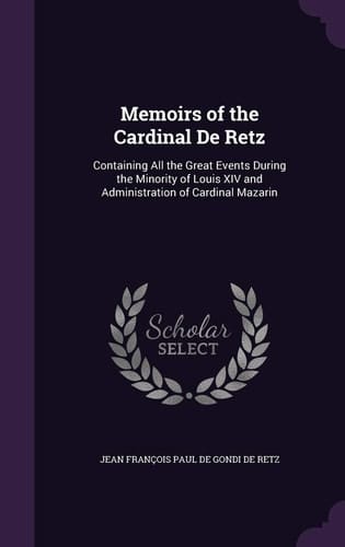 Memoirs of the Cardinal de Retz Containing All the Great Events During the Minority of Louis XIV and Administration of Cardinal Mazarin