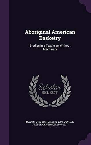 Aboriginal American Basketry Studies in a Textile Art Without Machinery