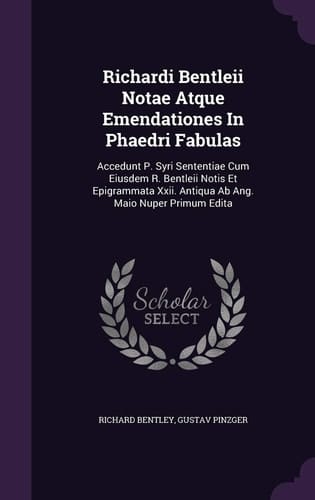Richardi Bentleii Notae Atque Emendationes in Phaedri Fabulas Accedunt P. Syri Sententiae Cum Eiusdem R. Bentleii Notis Et Epigrammata XXII. Antiqua AB Ang. Maio Nuper Primum Edita
