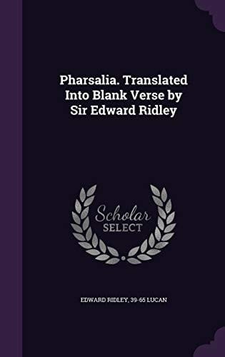 Pharsalia. Translated Into Blank Verse by Sir Edward Ridley