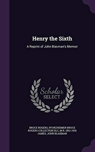 Henry the Sixth A Reprint of John Blacman's Memoir