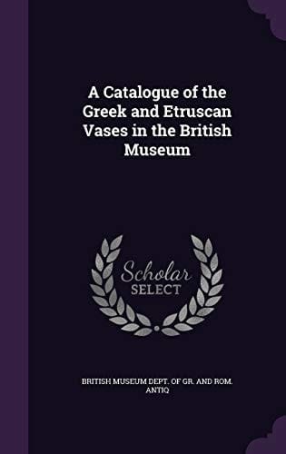 A Catalogue of the Greek and Etruscan Vases in the British Museum