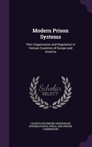 Modern Prison Systems Their Organization and Regulation in Various Countries of Europe and America