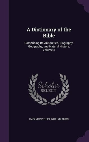 A Dictionary of the Bible Comprising Its Antiquities, Biography, Geography, and Natural History, Volume 3