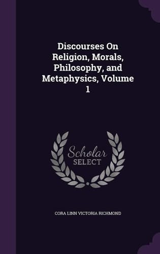 Discourses On Religion, Morals, Philosophy, and Metaphysics, Volume 1