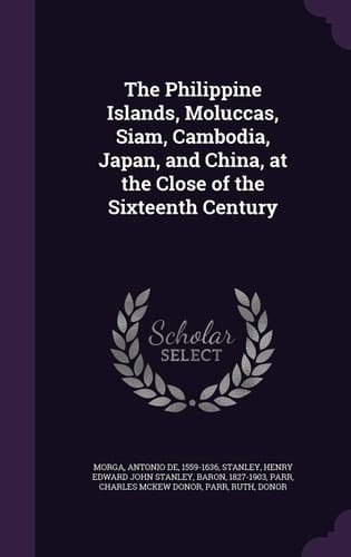 The Philippine Islands, Moluccas, Siam, Cambodia, Japan, and China, at the Close of the Sixteenth Century
