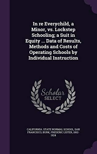 In Re Everychild, a Minor, Vs. Lockstep Schooling; a Suit in Equity ... Data of Results, Methods and Costs of Operating Schools by Individual Instruction