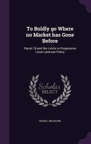 To Boldly Go Where No Market Has Gone Before Parcel 18 and the Limits to Progressive Local Land-Use Policy