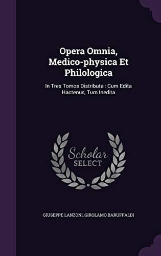 Opera Omnia, Medico-Physica Et Philologica In Tres Tomos Distributa: Cum Edita Hactenus, Tum Inedita