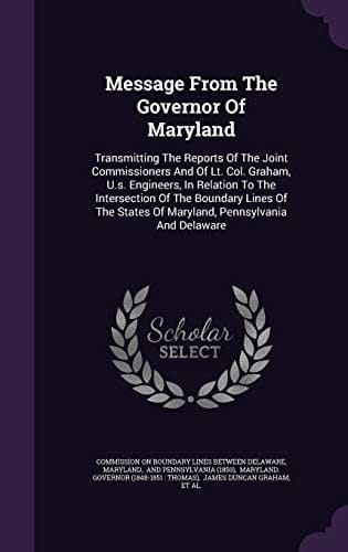 Message from the Governor of Maryland Transmitting the Reports of the Joint Commissioners and of Lt. Col. Graham, U. S. Engineers, in Relation to the Intersection of the Boundary Lines of the States of Maryland, Pennsylvania and Delaware