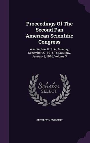 Proceedings of the Second Pan American Scientific Congress Washington, U. S. A. , Monday, December 27, 1915 to Saturday, January 8, 1916, Volume 3