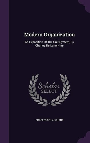 Modern Organization An Exposition Of The Unit System, By Charles De Lano Hine