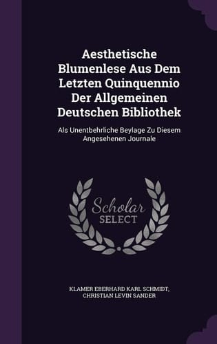 Aesthetische Blumenlese Aus Dem Letzten Quinquennio Der Allgemeinen Deutschen Bibliothek Als Unentbehrliche Beylage Zu Diesem Angesehenen Journale