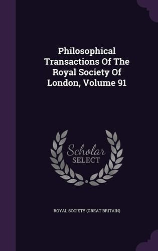 Philosophical Transactions of the Royal Society of London, Volume 91