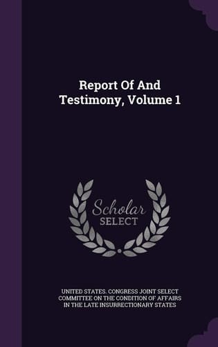 Report Of And Testimony, Volume 1