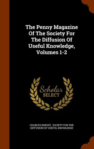 The Penny Magazine of the Society for the Diffusion of Useful Knowledge, Volumes 1-2
