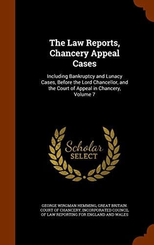 The Law Reports, Chancery Appeal Cases Including Bankruptcy and Lunacy Cases, Before the Lord Chancellor, and the Court of Appeal in Chancery, Volume 7