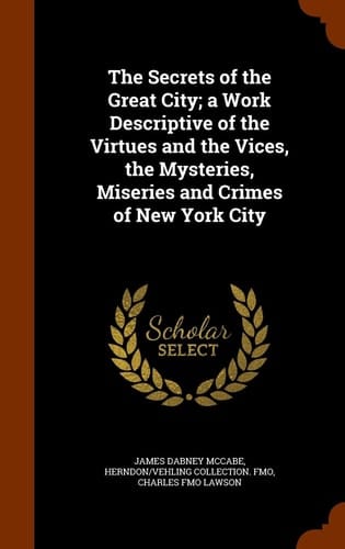 The Secrets of the Great City; a Work Descriptive of the Virtues and the Vices, the Mysteries, Miseries and Crimes of New York City