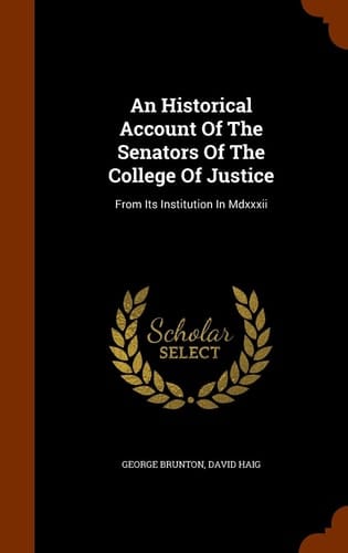 An Historical Account Of The Senators Of The College Of Justice From Its Institution In Mdxxxii