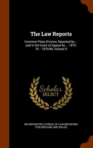 The Law Reports Common Pleas Division, Reported by ... and in the Court of Appeal by ... 1875-76 -- 1879-80, Volume 5