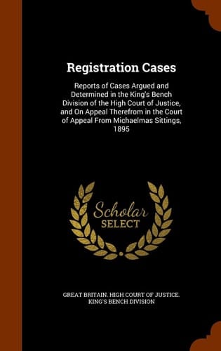 Registration Cases Reports of Cases Argued and Determined in the King's Bench Division of the High Court of Justice, and on Appeal Therefrom in the Court of Appeal from Michaelmas Sittings, 1895