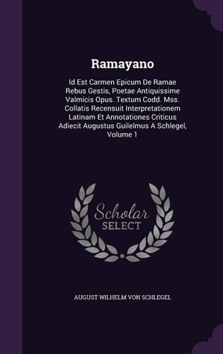 Ramayano id est Carmen epicum de Ramae rebus gestis, poetae antiquissime Valmicis opus. Textum codd. mss. collatis recensuit interpretationem latinam et annotationes criticus adiecit Augustus Guilelmus a Schlegel