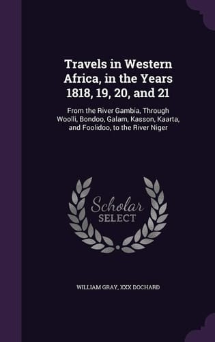 Travels in Western Africa, in the Years 1818, 19, 20, And 21 From the River Gambia, Through Woolli, Bondoo, Galam, Kasson, Kaarta, and Foolidoo, to the River Niger