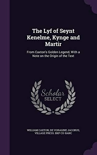 The Lyf of Seynt Kenelme, Kynge and Martir From Caxton's Golden Legend, With a Note on the Origin of the Text