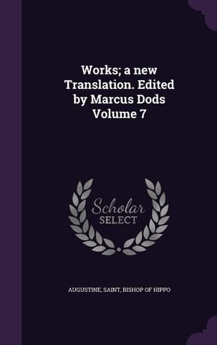 Works; A New Translation. Edited by Marcus Dods Volume 7