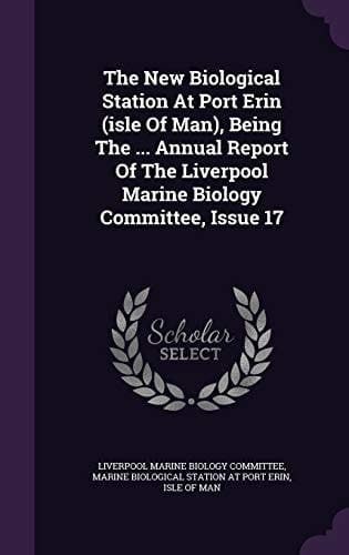 The New Biological Station at Port Erin (Isle of Man), Being the ... Annual Report of the Liverpool Marine Biology Committee, Issue 17