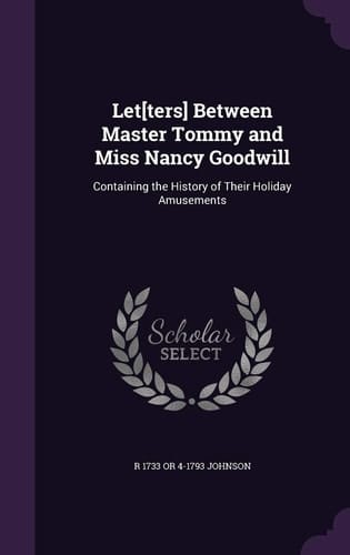 Let[ters] Between Master Tommy and Miss Nancy Goodwill Containing the History of Their Holiday Amusements