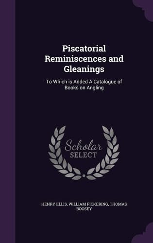 Piscatorial Reminiscences and Gleanings To Which Is Added a Catalogue of Books on Angling