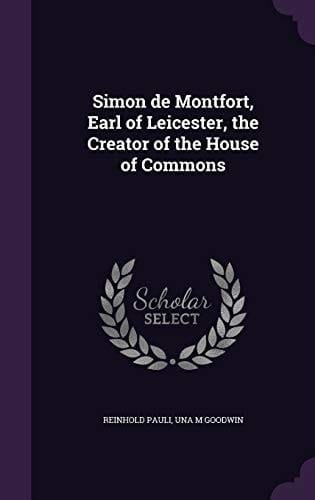 Simon de Montfort, Earl of Leicester, the Creator of the House of Commons