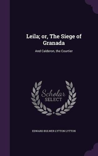 Leila; Or, the Siege of Granada And Calderon, the Courtier