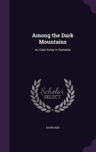 Among the Dark Mountains Or, Cast Away in Sumatra