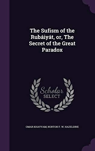 The Sufism of the Rubáiyát, Or, The Secret of the Great Paradox