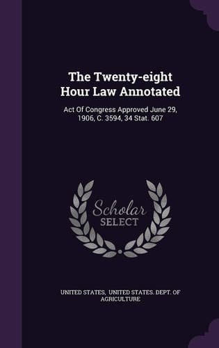The Twenty-Eight Hour Law Annotated Act of Congress Approved June 29, 1906, C. 3594, 34 Stat. 607