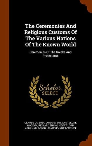 The Ceremonies And Religious Customs Of The Various Nations Of The Known World Ceremonies Of The Greeks And Protestants