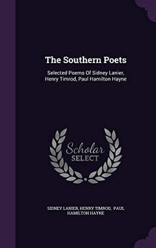 The Southern Poets Selected Poems Of Sidney Lanier, Henry Timrod, Paul Hamilton Hayne