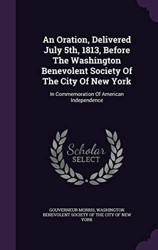 An Oration, Delivered July 5th, 1813, Before The Washington Benevolent Society Of The City Of New York In Commemoration Of American Independence