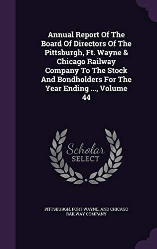 Annual Report of the Board of Directors of the Pittsburgh, Ft. Wayne & Chicago Railway Company to the Stock and Bondholders for the Year Ending ... , Volume 44