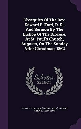 Obsequies Of The Rev. Edward E. Ford, D. D., And Sermon By The Bishop Of The Diocese, At St. Paul's Church, Augusta, On The Sunday After Christmas, 1862