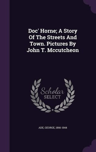 Doc' Horne; A Story Of The Streets And Town. Pictures By John T. Mccutcheon