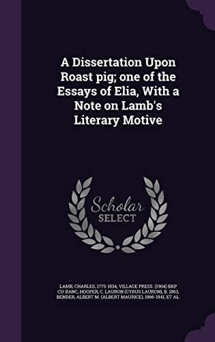 A Dissertation Upon Roast Pig; One of the Essays of Elia, With a Note on Lamb's Literary Motive