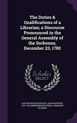 The Duties & Qualifications of a Librarian; a Discourse Pronounced in the General Assembly of the Sorbonne, December 23, 1780