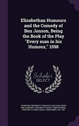 Elizabethan Humours and the Comedy of Ben Jonson, Being the Book of the Play Every Man in His Humour, 1598