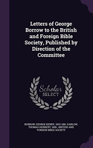 Letters of George Borrow to the British and Foreign Bible Society, Published by Direction of the Committee