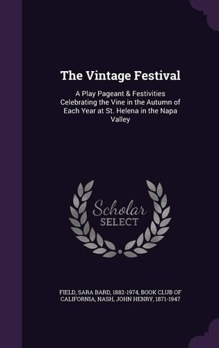 The Vintage Festival A Play Pageant & Festivities Celebrating the Vine in the Autumn of Each Year at St. Helena in the Napa Valley